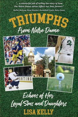 Triumphs From Notre Dame: Echoes of Her Loyal Sons and Daughters - Lisa Kelly
