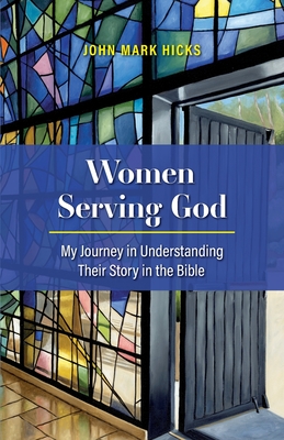 Women Serving God: My Journey in Understanding Their Story in the Bible - John Mark Hicks