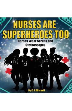 Coperta cărții 'Nurses Are Superheroes Too: Heroes Wear Scrubs and Stethoscopes - C. P. Mitchell'