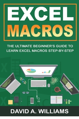 Excel Macros: The Ultimate Beginner's Guide to Learn Excel Macros Step by Step - David A. Williams