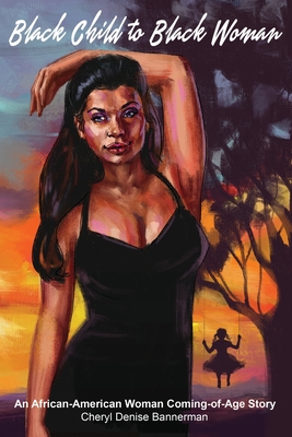 Black Child to Black Woman: An African-American Woman Coming-of-Age Story - Cheryl Bannerman