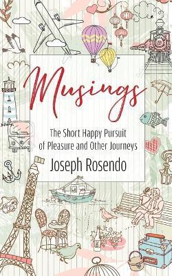 Musings - The Short Happy Pursuit of Pleasure and Other Journeys - Joseph Rosendo