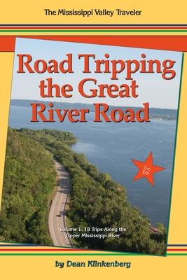 Road Tripping the Great River Road: 18 Trips Along the Upper Mississippi River - Dean Klinkenberg