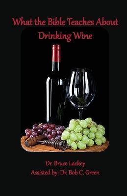 What the Bible Teaches About Drinking Wine - Bruce Lackey