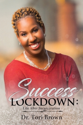 Success Lockdown: Life After Incarceration - Tori Brown
