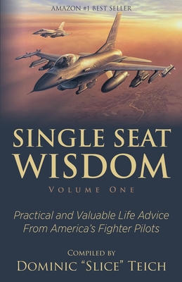 Single Seat Wisdom: Practical and Valuable Life Advice From America's Fighter Pilots - Dominic Teich