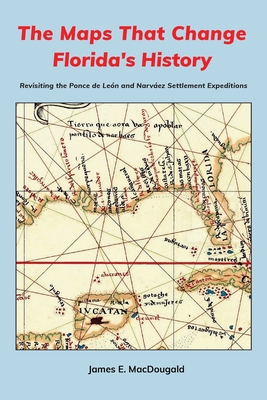 The Maps That Change Florida's History: Revisiting the Ponce de León and Narváez Settlement Expeditions - James Macdougald