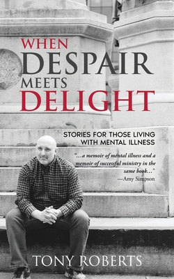 Coperta cărții 'When Despair Meets Delight: Stories to cultivate hope for those battling mental illness - Tony Roberts'