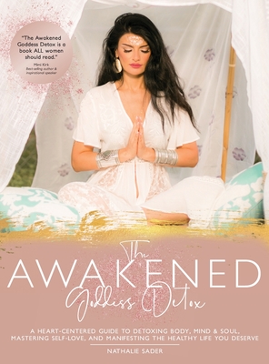 The Awakened Goddess Detox: A Heart-Centered Guide to Detoxing Body, Mind & Soul, Mastering Self-Love, and Manifesting the Healthy Life You Deserv - Nathalie Sader