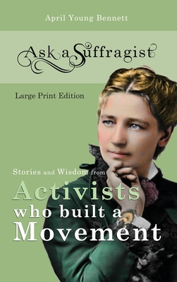 Ask a Suffragist: Stories and Wisdom from Activists Who Built a Movement - Large Print Edition - April Young Young Bennett
