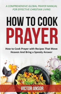 Coperta cărții 'How to Cook Prayer: How to Cook Prayer with Recipes That Move Heaven And Bring a Speedy Answer - Victor Ansor'