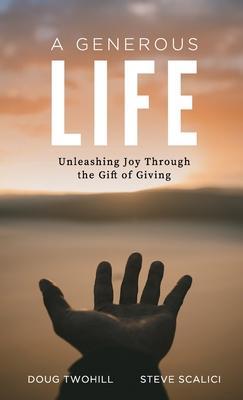A Generous Life: Unleashing Joy through the Gift of Giving - Doug Twohill