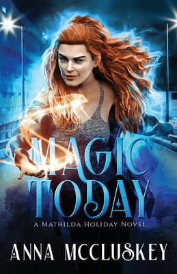 Magic Today: A Fast-Paced Action-Packed Urban Fantasy Novel - Anna Mccluskey