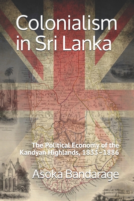 Colonialism in Sri Lanka: The Political Economy of the Kandyan Highlands, 1833-1886 - Asoka Bandarage