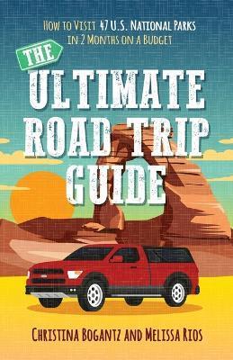 The Ultimate Road Trip Guide: How to Visit 47 U.S. National Parks in 2 Months on a Budget - Christina Bogantz