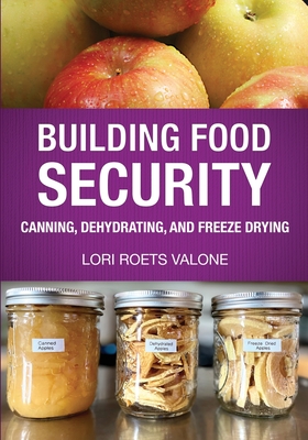 Building Food Security: Canning, Dehydrating, and Freeze Drying - Lori Roets Valone