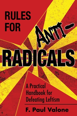 Rules for ANTI-Radicals: A Practical Handbook for Defeating Leftism - F. Paul Valone