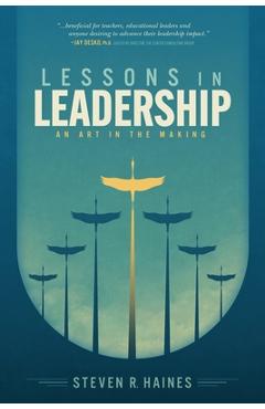 Coperta cărții 'Lessons in Leadership: An Art In The Making - Steven R. Haines'