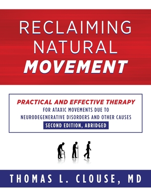 Reclaiming Natural Movement: Practical and effective therapy for ataxic movements due to neurodegenerative disorders and other causes - Thomas L. Clousse
