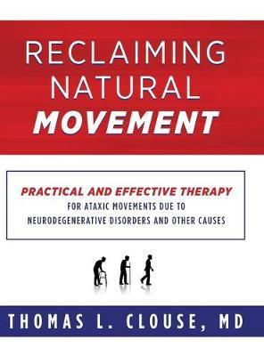 Reclaiming Natural Movement: Practical and effective therapy for ataxic movements due to neurodegenerative disorders and other causes - Thomas L. Clouse