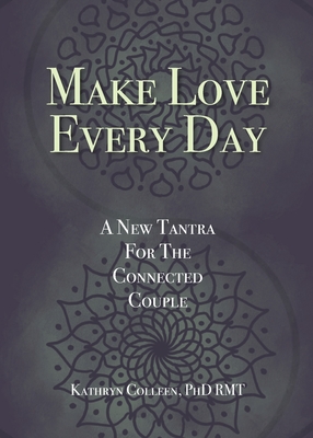 Make Love Every Day: A New Tantra For The Connected Couple - Kathryn Colleen Rmt