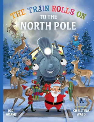 The Train Rolls On To The North Pole: A Rhyming Children's Book That Teaches Perseverance and Teamwork - Jodi Adams