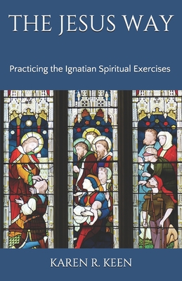 The Jesus Way: Practicing the Ignatian Spiritual Exercises: A 19th Annotation Retreat in Daily Life - Karen R. Keen