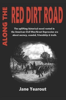 Along the Red Dirt Road: The uplifting historical novel rooted in the American Civil War/Great Depression era about secrecy, scandal, friendshi - Jane Yearout