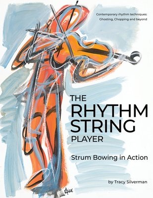 The Rhythm String Player: Strum Bowing in Action - Tracy Scott Silverman