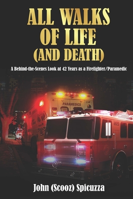 All Walks of Life (and Death): A Behind-the-Scenes Look at 42 Years as a Firefighter/Paramedic - John Spicuzza