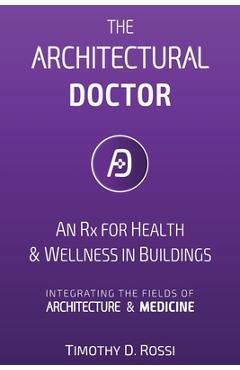 Coperta cărții 'The Architectural Doctor: An Rx for Health & Wellness in Buildings - Timothy D. Rossi'