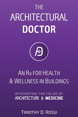 Coperta cărții 'The Architectural Doctor: An Rx for Health & Wellness in Buildings - Timothy D. Rossi'