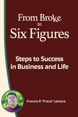 From Broke to Six Figures: Steps to Success in Business and Life - Francis P. Lehane