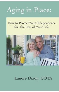 Coperta cărții 'Aging in Place: How to Protect Your Independence for the Rest of your Life - Lanore Dixon'