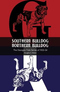 Coperta cărții 'Southern Bulldog, Northern Bulldog: The Georgia-Yale Series of 1923-34 - Douglas S. Malan'
