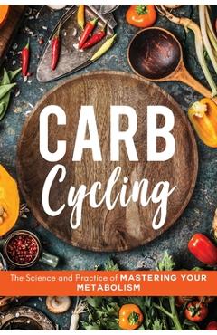 Coperta cărții 'Carb Cycling: The Science and Practice of Mastering Your Metabolism - John Carver'