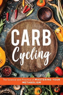 Carb Cycling: The Science and Practice of Mastering Your Metabolism - John Carver