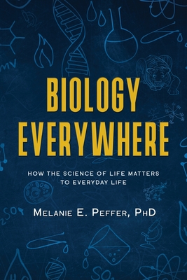 Biology Everywhere: How the science of life matters to everyday life - Melanie Peffer