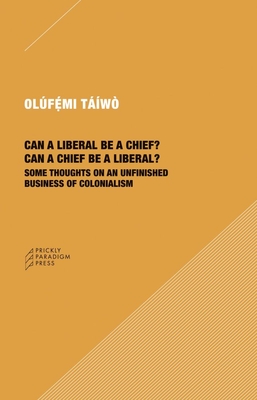 Can a Liberal Be a Chief? Can a Chief Be a Liberal?: Some Thoughts on an Unfinished Business of Colonialism - Olúfémi Táíwò