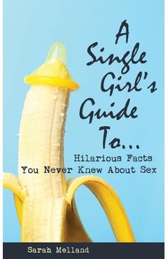 Coperta cărții 'A Single Girl's Guide to...Hilarious Facts You Never Knew About Sex - Sarah Melland'