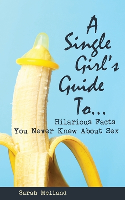 Coperta cărții 'A Single Girl's Guide to...Hilarious Facts You Never Knew About Sex - Sarah Melland'