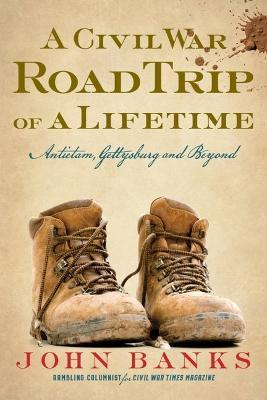 A Civil War Road Trip of a Lifetime: Antietam, Gettysburg, and Beyond - John Banks