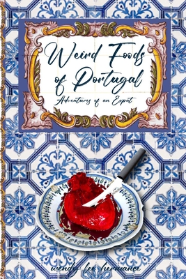 Weird Foods of Portugal: Adventures of an Epat - Wendy Lee Hermance