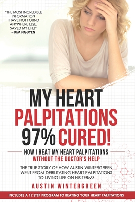 My Heart Palpitations 97% Cured!: How I Beat My Heart Palpitations Without the Doctor's Help - Austin Wintergreen