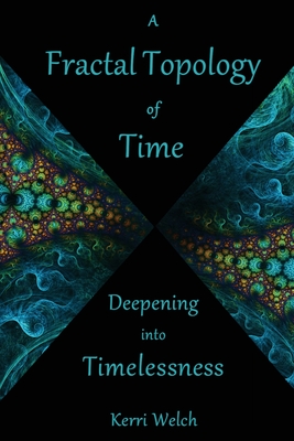 A Fractal Topology of Time: Deepening Into Timelessness - Kerri I. Welch