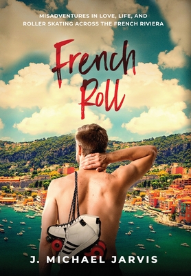 French Roll: Misadventures in Love, Life, and Roller Skating Across the French Riviera - J. Michael Jarvis