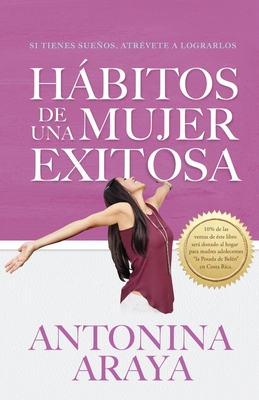 Hábitos de una mujer exitosa: Si tienes sueños, atrévete a lograrlos - Antonina Araya