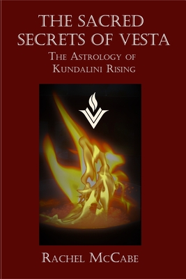 The Sacred Secrets of Vesta: The Astrology of Kundalini Rising - Rachel Mccabe
