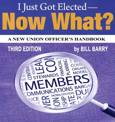 I Just Got Elected, Now What? a New Union Officer's Handbook 3rd Edition - Bill Barry