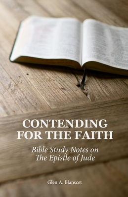 Contending for the Faith: Bible Study Notes on the Epistle of Jude - Glen A. Blanscet